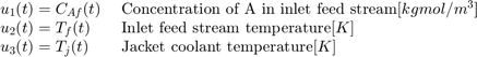 u_1(t) = C_{Af}(t) \;& # 38;[kgmol/m^3] \\
u_2(t) = T_f(t) \;& # 38;[K] \\
u_3(t) = T_j(t) \;& # 38;\textnormal{夹克冷却温度}[K] \\
\end{array} $$