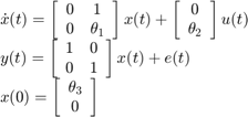 数组$ $ \开始{}{1}& # xA;左\点x (t) = \[{\开始数组{}{* {20}{c}} & # xA; 0 & # 38; 1 \ \ & # xA; 0 &{{\θ_1}}& # xA;结束\{数组}}\右)x (t) +左\[{\开始数组{}{* {20}{c}} & # xA; 0 \ \ & # xA;{{\θ_2}}& # xA;结束\{数组}}\右]u (t) \ \ & # xA;左y (t) = \[{\开始数组{}{* {20}{c}} & # xA; 1 & # 38; 0 \ \ & # xA; 0 & # 38; 1 & # xA;结束\{数组}}\右)x (t) + e (t) \ \ & # xA; x左(0)= \ [数组{\开始{}{* {20}{c}} & # xA;{{\θ_3}}\ \ & # xA; 0 & # xA;结束\{数组}}\右]& # xA; \{数组}$ $